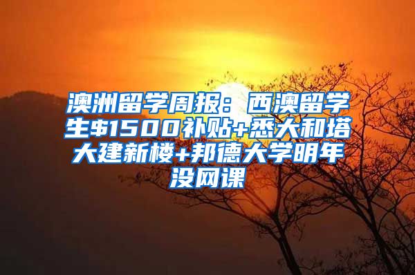 澳洲留学周报：西澳留学生$1500补贴+悉大和塔大建新楼+邦德大学明年没网课