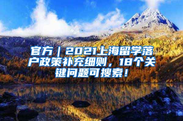 官方｜2021上海留学落户政策补充细则，18个关键问题可搜索！