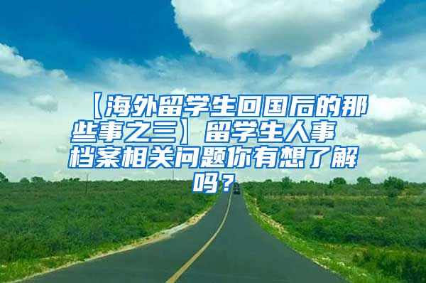 【海外留学生回国后的那些事之三】留学生人事 档案相关问题你有想了解吗？