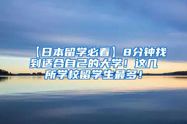 【日本留学必看】8分钟找到适合自己的大学！这几所学校留学生最多！