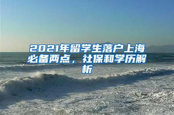 2021年留学生落户上海必备两点，社保和学历解析