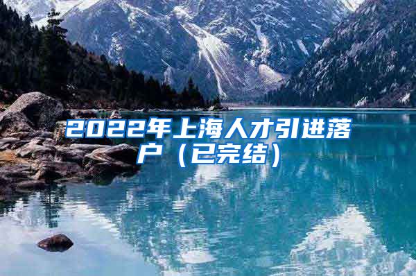 2022年上海人才引进落户（已完结）