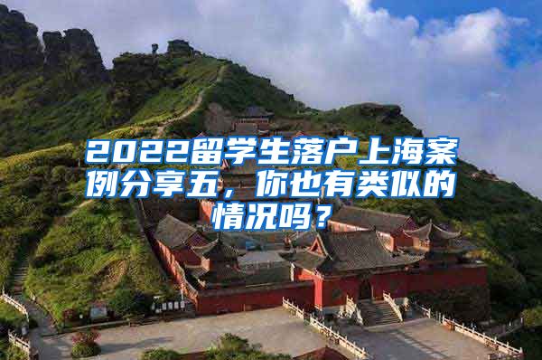 2022留学生落户上海案例分享五，你也有类似的情况吗？