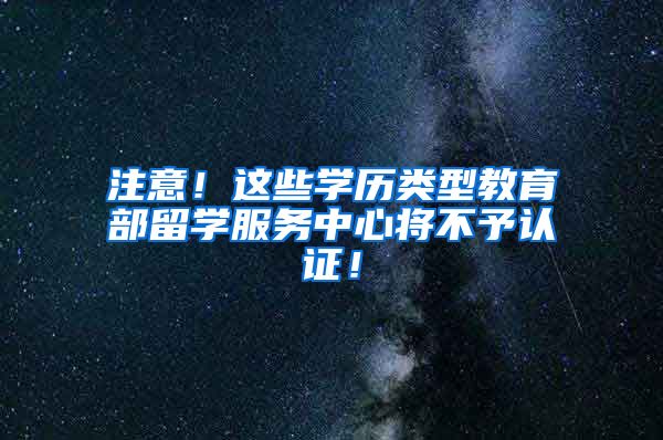 注意！这些学历类型教育部留学服务中心将不予认证！