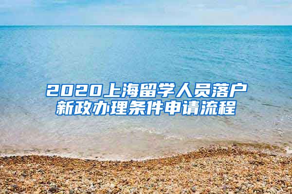 2020上海留学人员落户新政办理条件申请流程