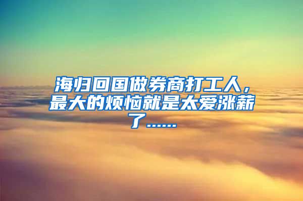 海归回国做券商打工人，最大的烦恼就是太爱涨薪了......