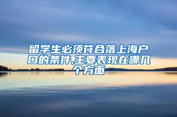 留学生必须符合落上海户口的条件,主要表现在哪几个方面