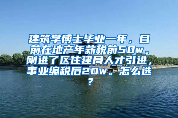 建筑学博士毕业一年，目前在地产年薪税前50w。刚进了区住建局人才引进，事业编税后20w。怎么选？