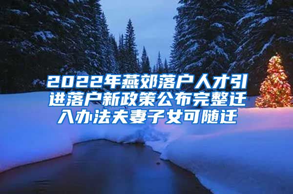 2022年燕郊落户人才引进落户新政策公布完整迁入办法夫妻子女可随迁