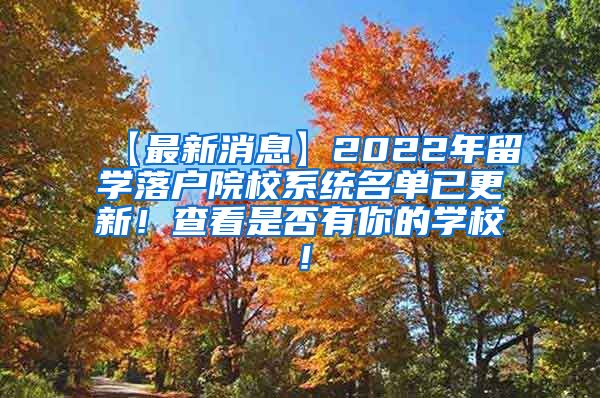 【最新消息】2022年留学落户院校系统名单已更新！查看是否有你的学校！