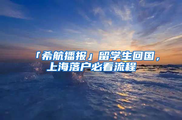 「希航播报」留学生回国，上海落户必看流程