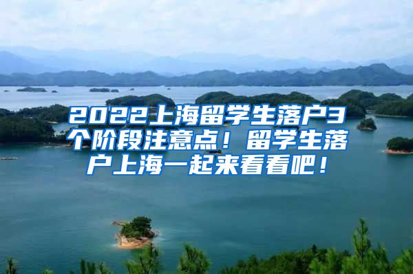 2022上海留学生落户3个阶段注意点！留学生落户上海一起来看看吧！