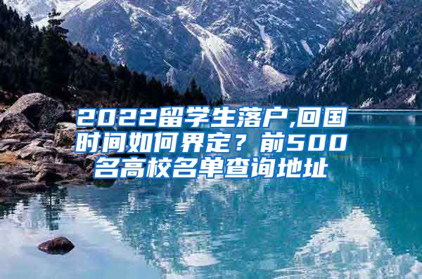 2022留学生落户,回国时间如何界定？前500名高校名单查询地址