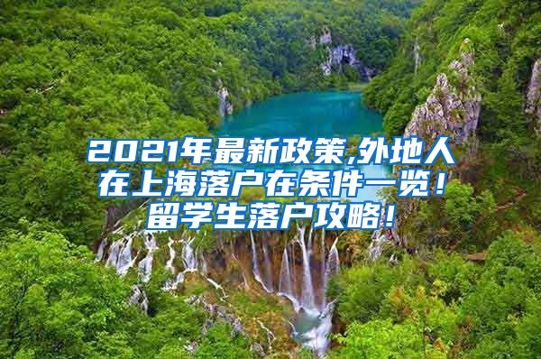 2021年最新政策,外地人在上海落户在条件一览！留学生落户攻略！