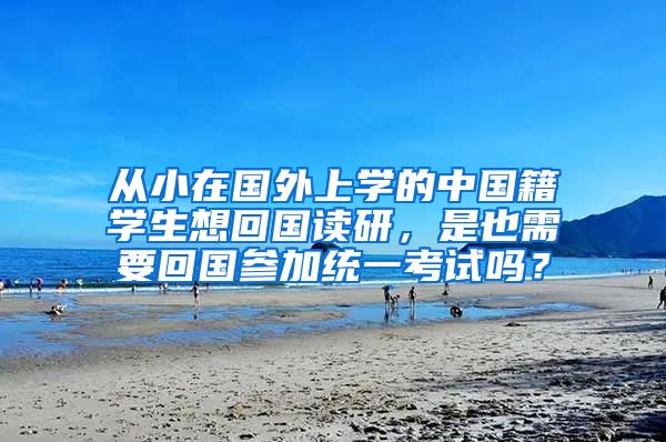 从小在国外上学的中国籍学生想回国读研，是也需要回国参加统一考试吗？