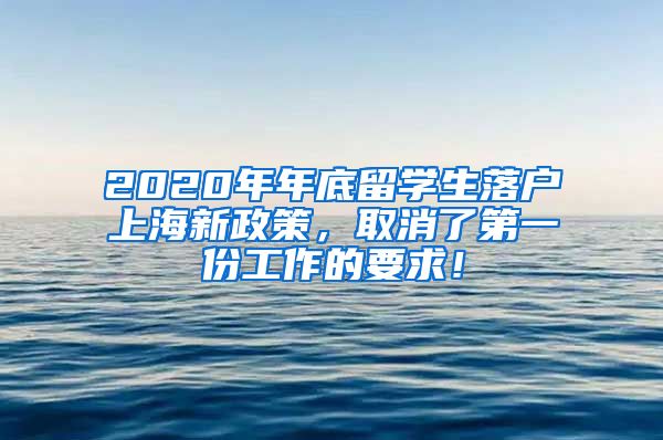 2020年年底留学生落户上海新政策，取消了第一份工作的要求！