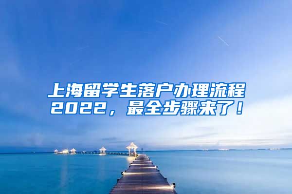 上海留学生落户办理流程2022，最全步骤来了！