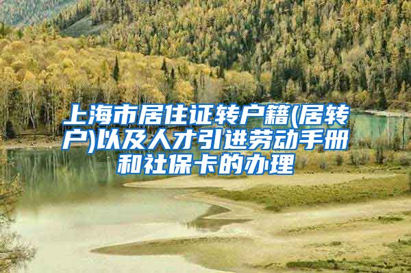 上海市居住证转户籍(居转户)以及人才引进劳动手册和社保卡的办理