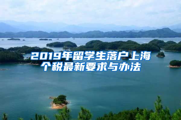 2019年留学生落户上海个税最新要求与办法