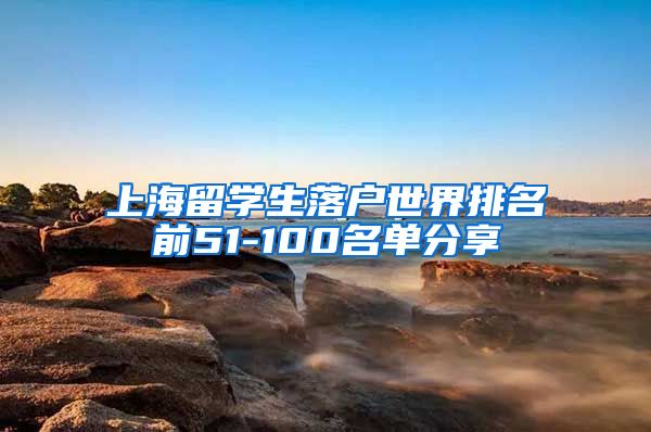 上海留学生落户世界排名前51-100名单分享