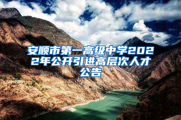 安顺市第一高级中学2022年公开引进高层次人才公告