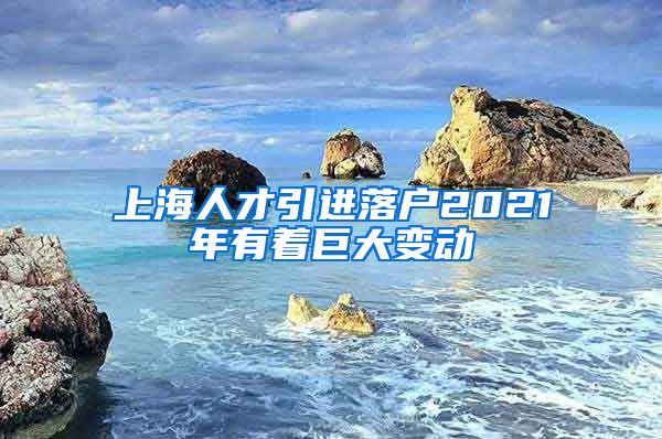 上海人才引进落户2021年有着巨大变动