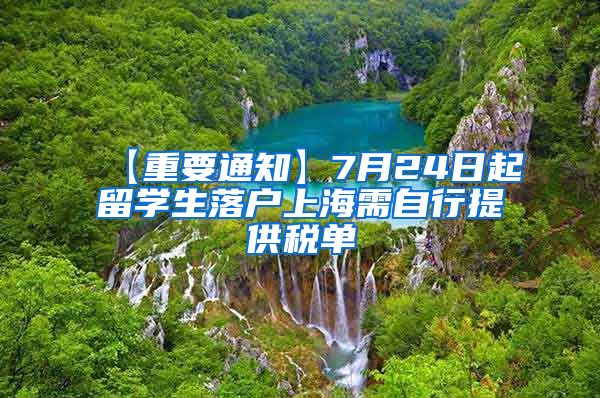 【重要通知】7月24日起留学生落户上海需自行提供税单