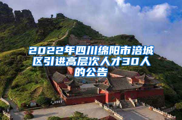 2022年四川绵阳市涪城区引进高层次人才30人的公告