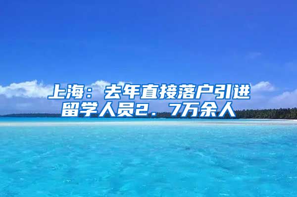 上海：去年直接落户引进留学人员2．7万余人