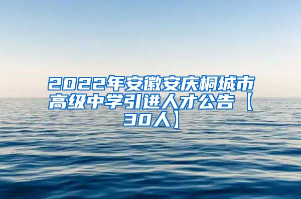 2022年安徽安庆桐城市高级中学引进人才公告【30人】