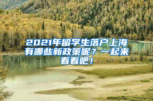 2021年留学生落户上海有哪些新政策呢？一起来看看吧！