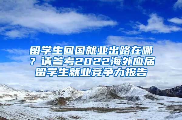 留学生回国就业出路在哪？请参考2022海外应届留学生就业竞争力报告