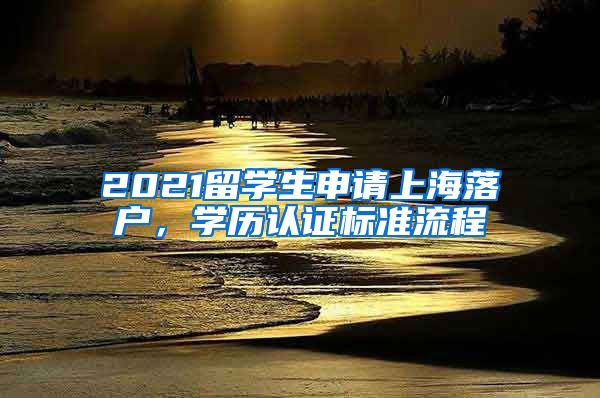 2021留学生申请上海落户，学历认证标准流程