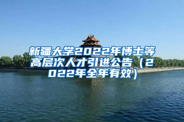 新疆大学2022年博士等高层次人才引进公告（2022年全年有效）