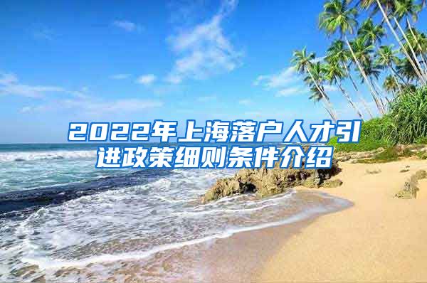 2022年上海落户人才引进政策细则条件介绍