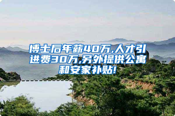 博士后年薪40万,人才引进费30万,另外提供公寓和安家补贴!