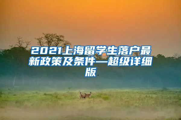 2021上海留学生落户最新政策及条件—超级详细版