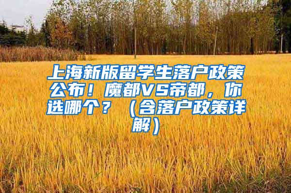 上海新版留学生落户政策公布！魔都VS帝都，你选哪个？（含落户政策详解）