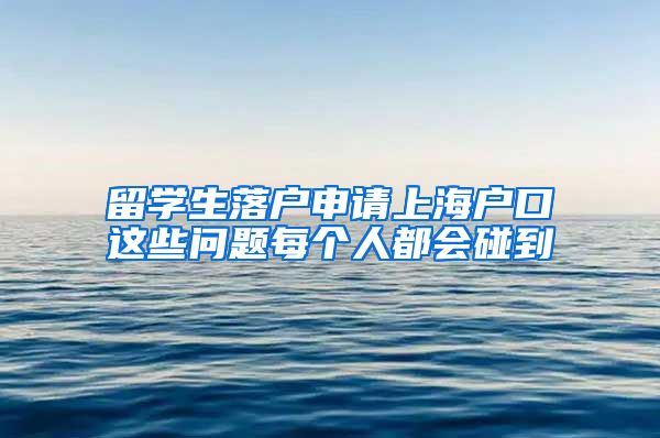 留学生落户申请上海户口这些问题每个人都会碰到