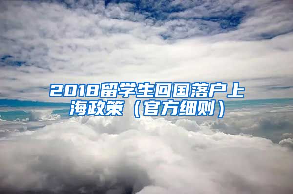 2018留学生回国落户上海政策（官方细则）