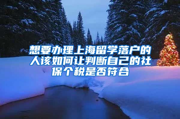 想要办理上海留学落户的人该如何让判断自己的社保个税是否符合