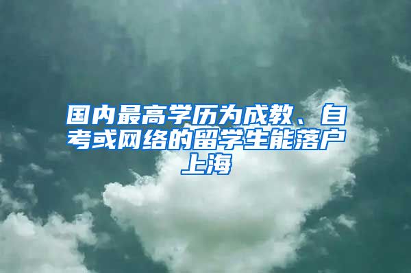 国内最高学历为成教、自考或网络的留学生能落户上海