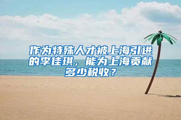 作为特殊人才被上海引进的李佳琪，能为上海贡献多少税收？