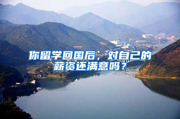 你留学回国后，对自己的薪资还满意吗？