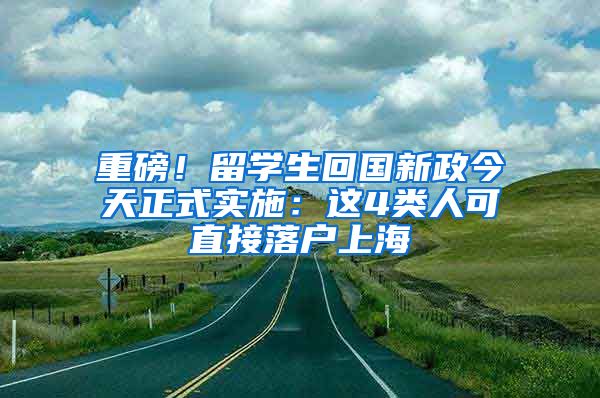 重磅！留学生回国新政今天正式实施：这4类人可直接落户上海