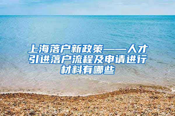 上海落户新政策——人才引进落户流程及申请进行材料有哪些