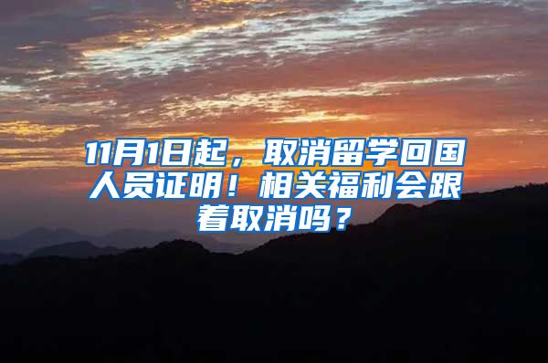 11月1日起，取消留学回国人员证明！相关福利会跟着取消吗？