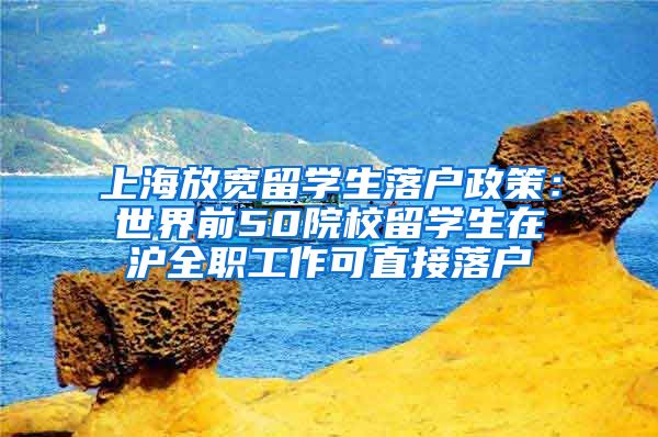 上海放宽留学生落户政策：世界前50院校留学生在沪全职工作可直接落户