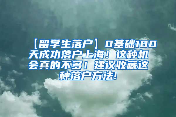 【留学生落户】0基础180天成功落户上海！这种机会真的不多！建议收藏这种落户方法!