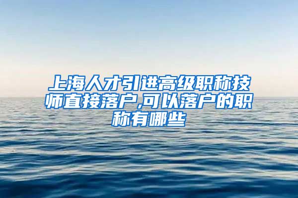 上海人才引进高级职称技师直接落户,可以落户的职称有哪些